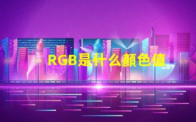RGB是什么顏色值 rgb顏色模式是什么意思